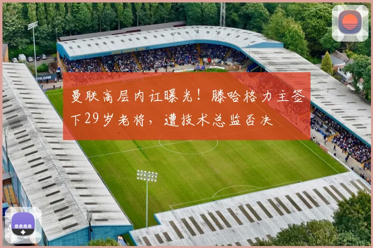 曼联高层内讧曝光！滕哈格力主签下29岁老将，遭技术总监否决