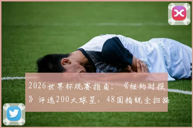 2026世界杯观赛指南：《纽约时报》评选200大球星，48国精锐全扫描